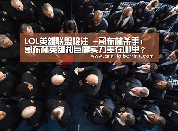 LOL英雄联盟投注 -哥布林杀手:哥布林英雄和巨魔实力差在哪里?竟被他碾压(图1) LOL英雄联盟投注