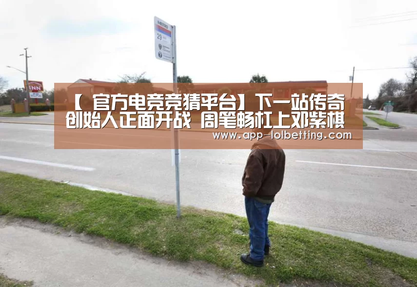 【 官方电竞竞猜平台】下一站传奇创始人正面开战 周笔畅杠上邓紫棋(图2) 官方电竞竞猜平台