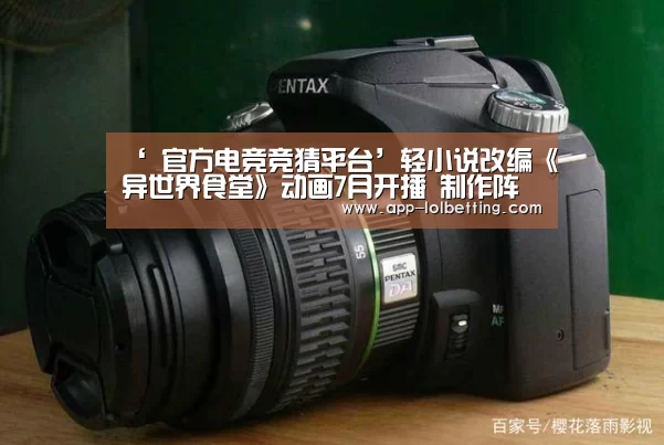 ‘ 官方电竞竞猜平台’轻小说改编《异世界食堂》动画7月开播 制作阵容公开(图1) LOL英雄联盟投注
