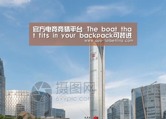 官方电竞竞猜平台-The boat that fits in your backpack可装进背包的船(图3) 官方电竞竞猜平台