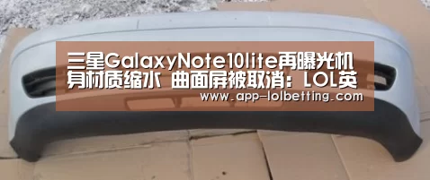 三星GalaxyNote10lite再曝光机身材质缩水 曲面屏被取消:LOL英雄联盟投注 (图1) LOL英雄联盟投注