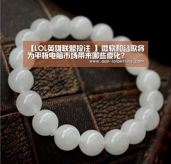 【LOL英雄联盟投注 】微软和谷歌将为平板电脑市场带来哪些变化?(图1) 官方电竞竞猜平台