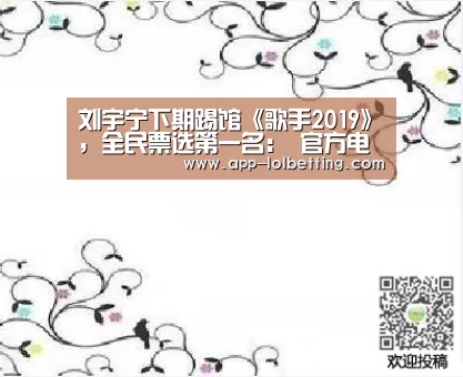 刘宇宁下期踢馆《歌手2019》,全民票选第一名: 官方电竞竞猜平台(图1) LOL英雄联盟投注