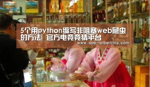 5个用python编写非阻塞web爬虫的方法| 官方电竞竞猜平台(图1) 官方电竞竞猜平台